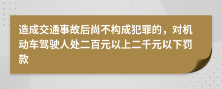 造成交通事故后尚不构成犯罪的，对机动车驾驶人处二百元以上二千元以下罚款