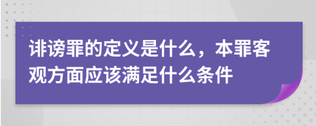 诽谤罪的定义是什么，本罪客观方面应该满足什么条件