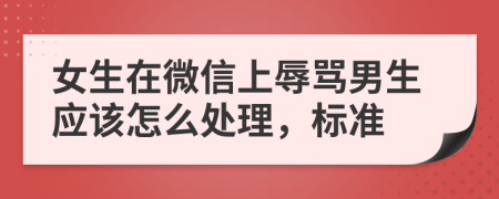 女生在微信上辱骂男生应该怎么处理，标准