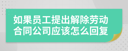如果员工提出解除劳动合同公司应该怎么回复