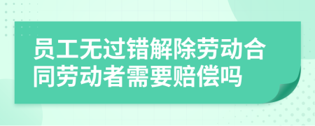 员工无过错解除劳动合同劳动者需要赔偿吗