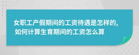 女职工产假期间的工资待遇是怎样的, 如何计算生育期间的工资怎么算