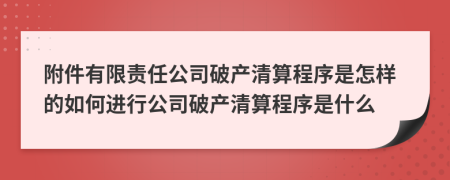 附件有限责任公司破产清算程序是怎样的如何进行公司破产清算程序是什么