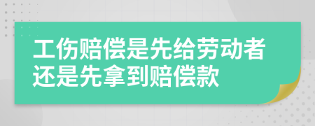 工伤赔偿是先给劳动者还是先拿到赔偿款