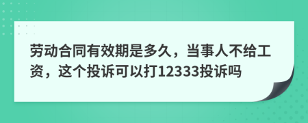 劳动合同有效期是多久，当事人不给工资，这个投诉可以打12333投诉吗