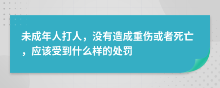 未成年人打人，没有造成重伤或者死亡，应该受到什么样的处罚