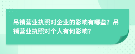 吊销营业执照对企业的影响有哪些？吊销营业执照对个人有何影响？