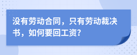 没有劳动合同，只有劳动裁决书，如何要回工资？