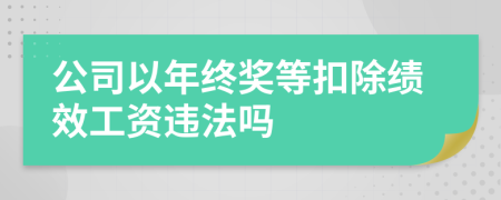 公司以年终奖等扣除绩效工资违法吗