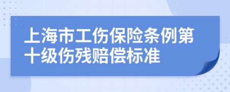 上海市工伤保险条例第十级伤残赔偿标准