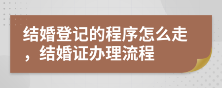 结婚登记的程序怎么走，结婚证办理流程