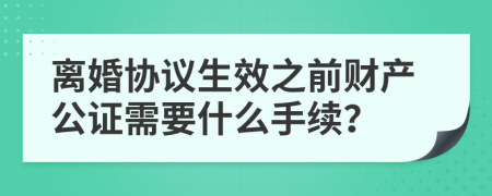 离婚协议生效之前财产公证需要什么手续？
