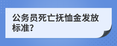 公务员死亡抚恤金发放标准？