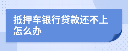 抵押车银行贷款还不上怎么办