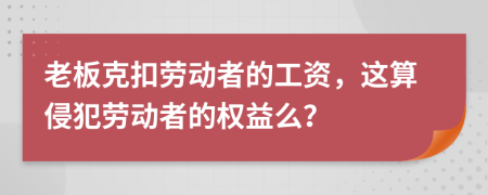 老板克扣劳动者的工资，这算侵犯劳动者的权益么？