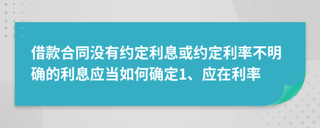 借款合同没有约定利息或约定利率不明确的利息应当如何确定1、应在利率