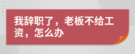 我辞职了，老板不给工资，怎么办