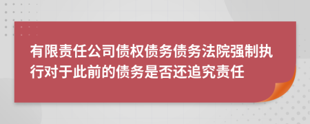 有限责任公司债权债务债务法院强制执行对于此前的债务是否还追究责任