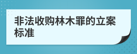 非法收购林木罪的立案标准