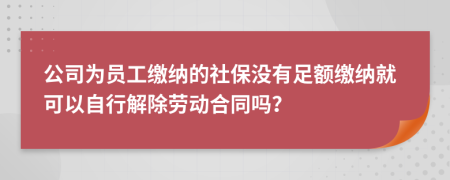 公司为员工缴纳的社保没有足额缴纳就可以自行解除劳动合同吗？