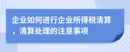 企业如何进行企业所得税清算，清算处理的注意事项