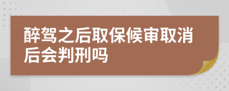 醉驾之后取保候审取消后会判刑吗