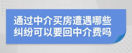 通过中介买房遭遇哪些纠纷可以要回中介费吗