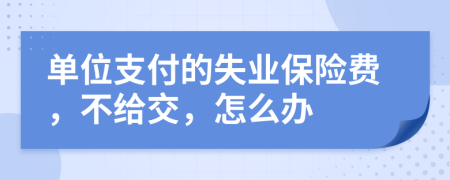 单位支付的失业保险费，不给交，怎么办