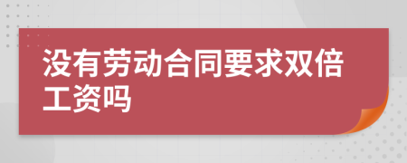 没有劳动合同要求双倍工资吗