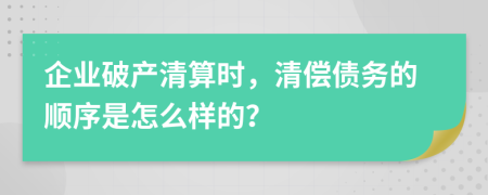 企业破产清算时，清偿债务的顺序是怎么样的？