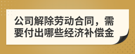 公司解除劳动合同，需要付出哪些经济补偿金