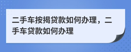 二手车按揭贷款如何办理，二手车贷款如何办理