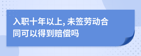 入职十年以上, 未签劳动合同可以得到赔偿吗