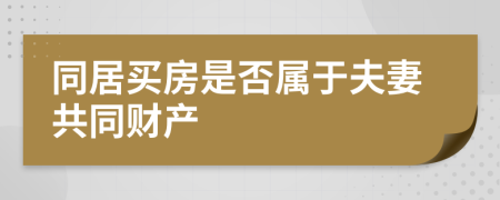 同居买房是否属于夫妻共同财产