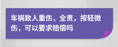 车祸致人重伤，全责，按轻微伤，可以要求赔偿吗