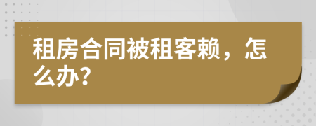 租房合同被租客赖，怎么办？