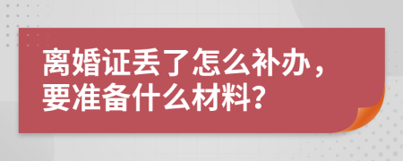 离婚证丢了怎么补办，要准备什么材料？