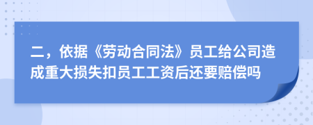 二，依据《劳动合同法》员工给公司造成重大损失扣员工工资后还要赔偿吗