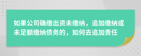 如果公司确缴出资未缴纳，追加缴纳或未足额缴纳债务的，如何去追加责任