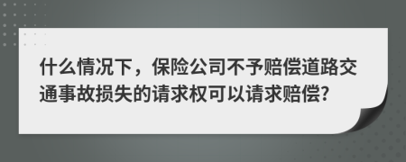 什么情况下，保险公司不予赔偿道路交通事故损失的请求权可以请求赔偿?