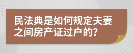 民法典是如何规定夫妻之间房产证过户的？