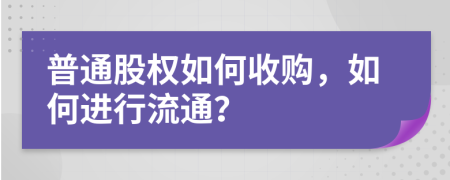 普通股权如何收购，如何进行流通？