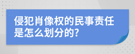 侵犯肖像权的民事责任是怎么划分的?