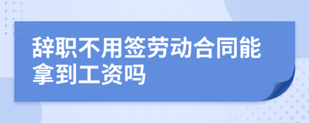 辞职不用签劳动合同能拿到工资吗