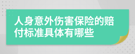 人身意外伤害保险的赔付标准具体有哪些