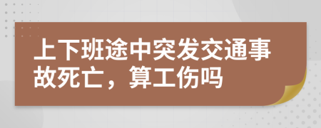 上下班途中突发交通事故死亡，算工伤吗
