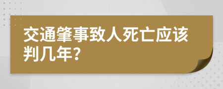 交通肇事致人死亡应该判几年？