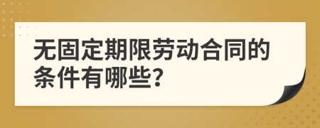 无固定期限劳动合同的条件有哪些？