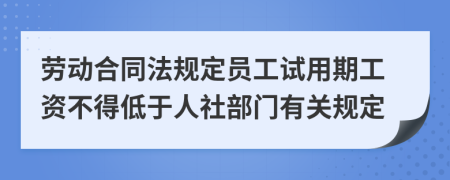 劳动合同法规定员工试用期工资不得低于人社部门有关规定