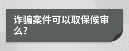 诈骗案件可以取保候审么?